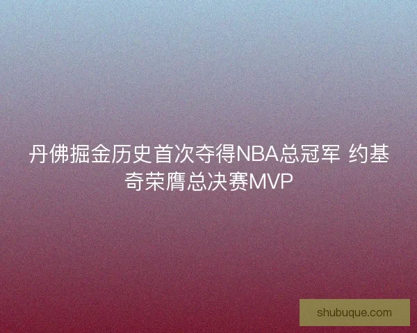 丹佛掘金历史首次夺得NBA总冠军 约基奇荣膺总决赛MVP