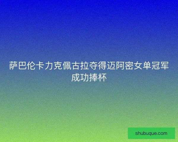萨巴伦卡力克佩古拉夺得迈阿密女单冠军成功捧杯