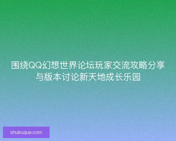 围绕QQ幻想世界论坛玩家交流攻略分享与版本讨论新天地成长乐园